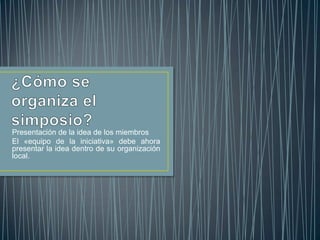 Presentación de la idea de los miembros
El «equipo de la iniciativa» debe ahora
presentar la idea dentro de su organización
local.
 