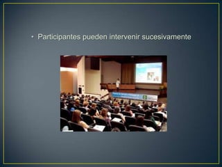 • Participantes pueden intervenir sucesivamente
 
