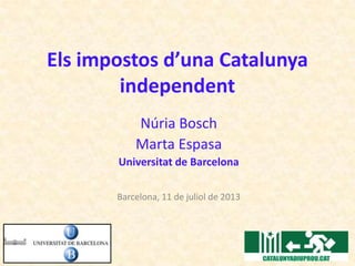Els impostos d’una Catalunya
independent
Núria Bosch
Marta Espasa
Universitat de Barcelona
Barcelona, 11 de juliol de 2013
 