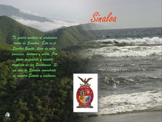 Te quiero mostrar el verdadero rostro de Sinaloa. Éste es el Sinaloa Bonito, lleno de color, paisajes, historia y sabor. Por favor disfrútalo y siéntete orgulloso de ser Sinaloense. Si no eres de Sinaloa enamórate de nuestro Estado y visítanos . Sinaloa 
