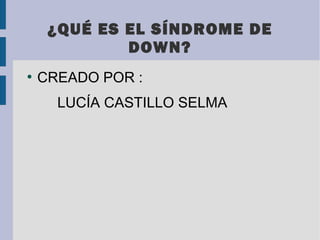 ¿QUÉ ES EL SÍNDROME DE
DOWN?
●

CREADO POR :
LUCÍA CASTILLO SELMA

 