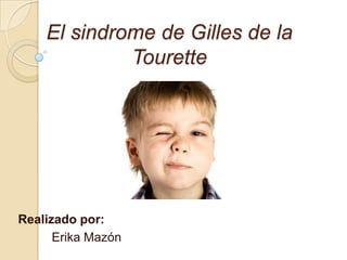 El sindrome de Gilles de la
Tourette
Realizado por:
Erika Mazón
 