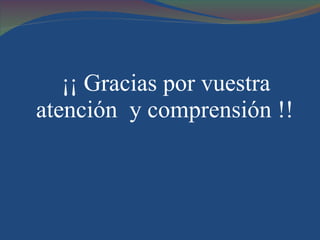 ¡¡ Gracias por vuestra atención  y comprensión !! 