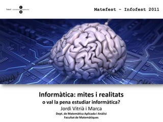 Matefest - Infofest 2011 Informàtica: mites i realitats o val la pena estudiar informàtica? Jordi Vitrià i Marca Dept. de Matemàtica Aplicada i Anàlisi Facultat de Matemàtiques 