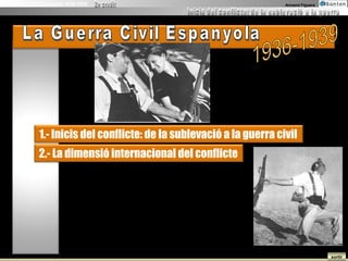 La Guerra Civil Espanyola 1936-1939                                    Armand Figuera




              1.- Inicis del conflicte: de la sublevació a la guerra civil
              2.- La dimensió internacional del conflicte




                                                                                        sortir
 
