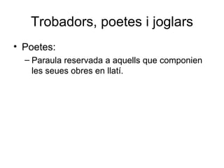 Trobadors, poetes i joglars Poetes: Paraula reservada a aquells que componien les seues obres en llatí. 