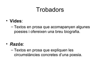 Trobadors Vides : Textos en prosa que acomapanyen algunes poesies i ofereixen una breu biografia. Razós : Textos en prosa que expliquen les circumstàncies concretes d’una poesia. 