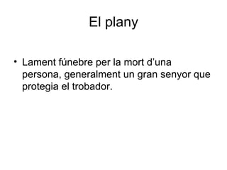El plany Lament fúnebre per la mort d’una persona, generalment un gran senyor que protegia el trobador. 