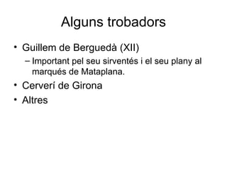 Alguns trobadors Guillem de Berguedà (XII) Important pel seu sirventés i el seu plany al marqués de Mataplana. Cerverí de Girona Altres 