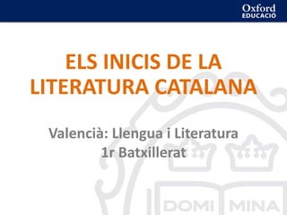 ELS INICIS DE LA
LITERATURA CATALANA
Valencià: Llengua i Literatura
1r Batxillerat
 