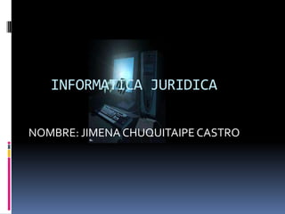 INFORMATICA JURIDICA

NOMBRE: JIMENA CHUQUITAIPE CASTRO
 