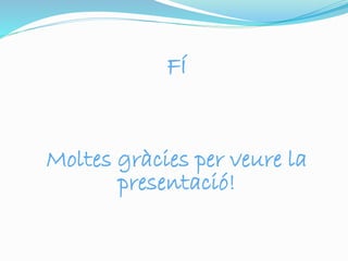 FÍ 
Moltes gràcies per veure la 
presentació! 
