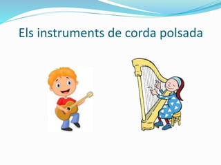 Els instruments de corda polsada 
 
