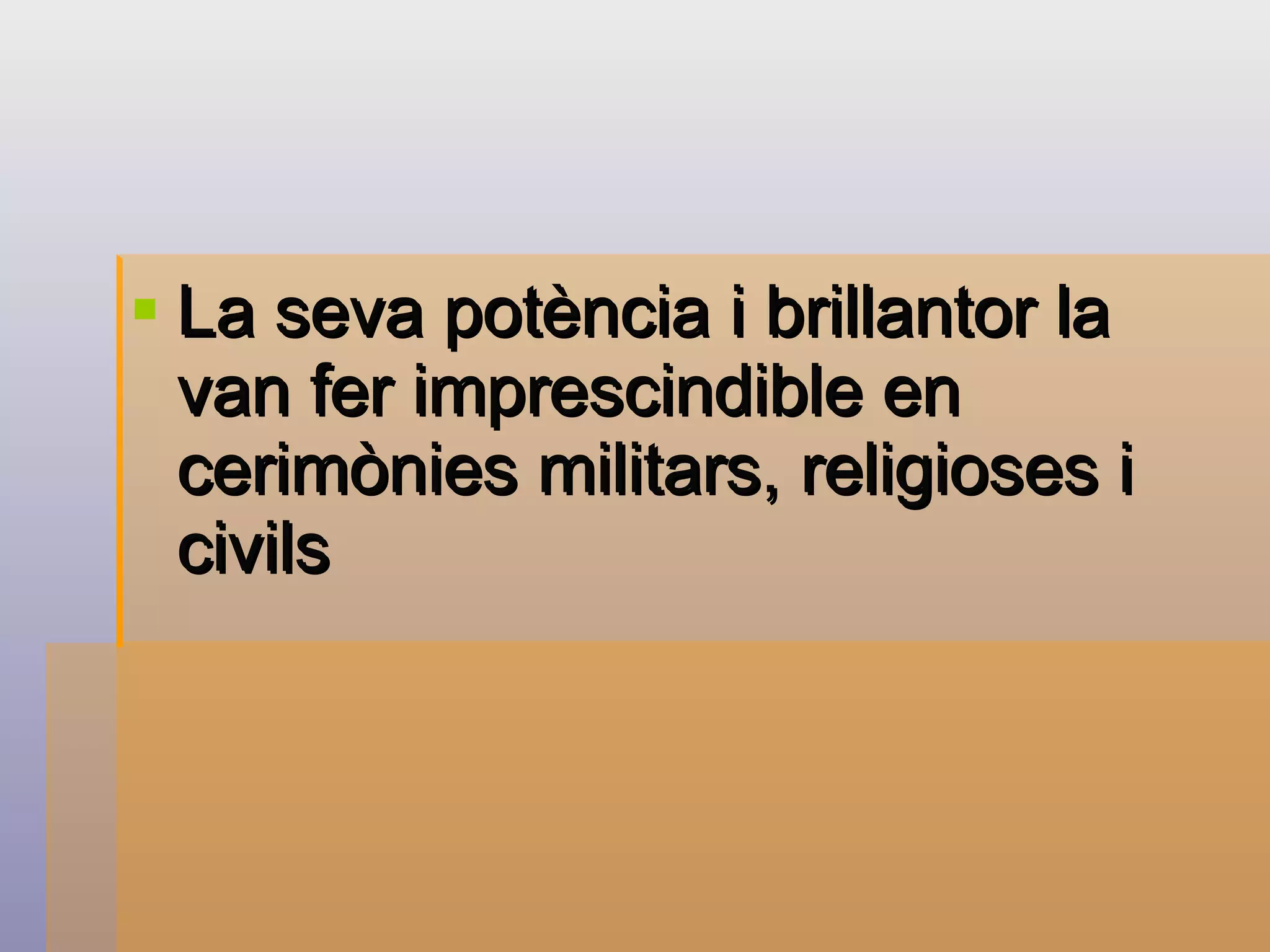 La seva potència i brillantor la van fer imprescindible en cerimònies militars, religioses i civils   