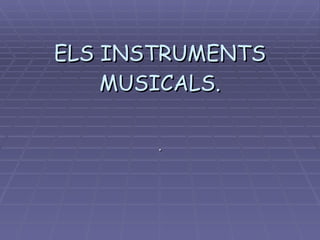 ELS INSTRUMENTS MUSICALS. . 