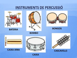 INSTRUMENTS DE PERCUSSIÓ
BATERIA
BOMBO
CAIXA XINA
CAIXA
BONGOS
CASCAVELLS
 