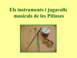 Els instruments i jugarolls  musicals de les Pitiuses 