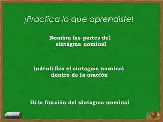 ¡Practica lo que aprendiste!
Nombra las partes del
sintagma nominal
Indentifica el sintagma nominal
dentro de la oración
Di la función del sintagma nominal
 
