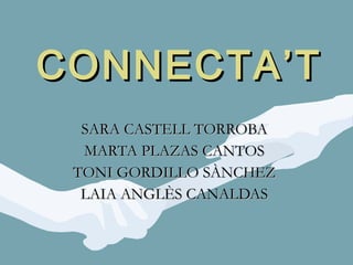 CONNECTA’T SARA CASTELL TORROBA MARTA PLAZAS CANTOS TONI GORDILLO SÀNCHEZ LAIA ANGLÈS CANALDAS 