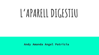 L’APARELL DIGESTIU
Andy Amanda Angel Patricia
 