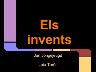 Els
invents
 Jan Jongejeugd
        i
   Laia Terés
 