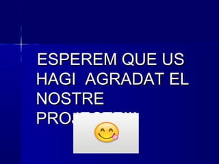 ESPEREM QUE USESPEREM QUE US
HAGI AGRADAT ELHAGI AGRADAT EL
NOSTRENOSTRE
PROJECTE!!!PROJECTE!!!
 