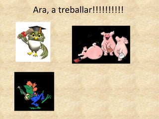 Ara, a treballar!!!!!!!!!!  
