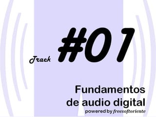 Track #01Fundamentos
de audio digital
powered by freesoftoriente
 