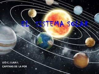 EL SISTEMA SOLAR
LEO C. I LAIA I.
CAPITANS DE LA POR
 