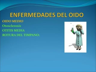 OIDO MEDIO
Otosclerosis
OTITIS MEDIA
ROTURA DEL TIMPANO:
 
