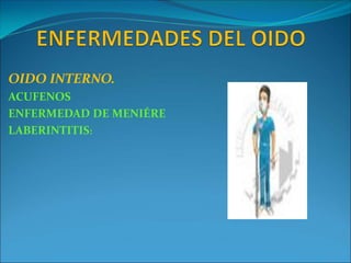 OIDO INTERNO.
ACUFENOS
ENFERMEDAD DE MENIÉRE
LABERINTITIS:
 