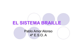 EL SISTEMA BRAILLE   Pablo Amor Alonso 4º E.S.O. A 