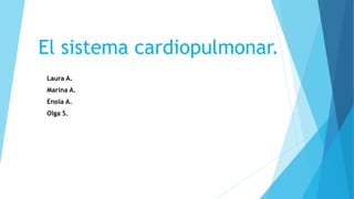 El sistema cardiopulmonar.
Laura A.
Marina A.
Enola A.
Olga S.
 
