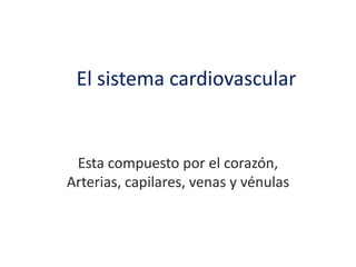 El sistema cardiovascular


 Esta compuesto por el corazón,
Arterias, capilares, venas y vénulas
 