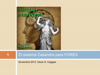 1   El sistema Casandra para FOREX
    Noviembre 2012. Oscar G. Cagigas
 