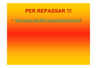 PER REPASSAR !!!
• http://www.edu365.cat/aulanet/coshuma/
 