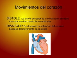 Movimientos del corazón SÍSTOLE:  La  sístole auricular  es la contracción del tejido muscular  cardíaco  auricular o ventricular. 