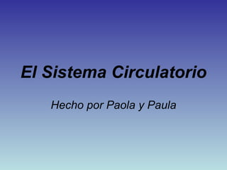 El Sistema Circulatorio
Hecho por Paola y Paula

 