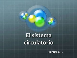 El sistema 
circulatorio 
MIGUEL G. L. 
 