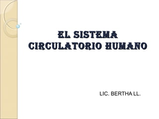 EL SISTEMA
CIRCULATORIO HUMANO



           LIC. BERTHA LL.
 