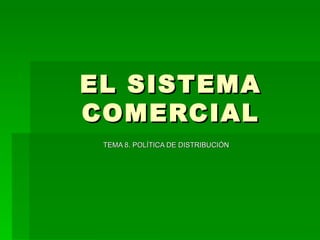 EL SISTEMA COMERCIAL TEMA 8. POLÍTICA DE DISTRIBUCIÓN 