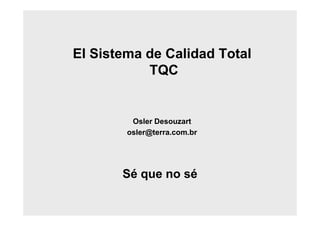 El Sistema de Calidad Total
TQC
Osler Desouzart
osler@terra.com.br
Sé que no sé
 
