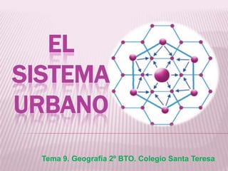 Tema 9. Geografía 2º BTO. Colegio Santa Teresa
EL
SISTEMA
URBANO
 