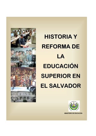 HISTORIA Y 
REFORMA DE 
MINISTERIO DE EDUCACIÓN 
LA 
EDUCACIÓN 
SUPERIOR EN 
EL SALVADOR 
 