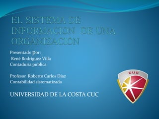 Presentado por:
René Rodríguez Villa
Contaduría publica
Profesor Roberto Carlos Díaz
Contabilidad sistematizada
UNIVERSIDAD DE LA COSTA CUC
 