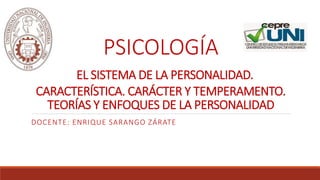 PSICOLOGÍA
EL SISTEMA DE LA PERSONALIDAD.
CARACTERÍSTICA. CARÁCTER Y TEMPERAMENTO.
TEORÍAS Y ENFOQUES DE LA PERSONALIDAD
DOCENTE: ENRIQUE SARANGO ZÁRATE
 