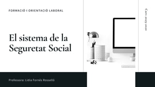 FORMACIÓ I ORIENTACIÓ LABORAL
El sistema de la
Seguretat Social
Professora: Lidia Fornés Rosselló
Curs2029-2020
 