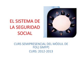 EL SISTEMA DE
LA SEGURIDAD
    SOCIAL
 CURS SEMIPRESENCIAL DEL MÒDUL DE
            FOL( GMFP)
          CURS: 2012-2013
 