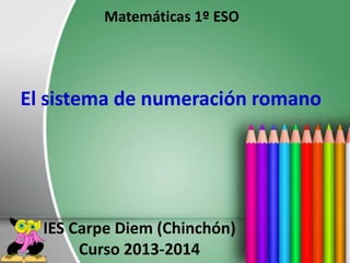 Matemáticas 1º ESO

El sistema de numeración romano

IES Carpe Diem (Chinchón)
Curso 2013-2014

 