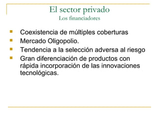  Coexistencia de múltiples coberturas
 Mercado Oligopolio.
 Tendencia a la selección adversa al riesgo
 Gran diferenciación de productos con
rápida incorporación de las innovaciones
tecnológicas.
El sector privado
Los financiadores
 